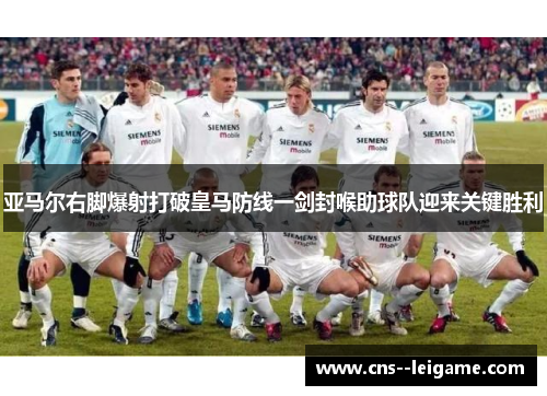 亚马尔右脚爆射打破皇马防线一剑封喉助球队迎来关键胜利