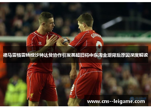 德马雷格雷转投沙特达曼协作引发英超旧将中东淘金潮背后原因深度解读
