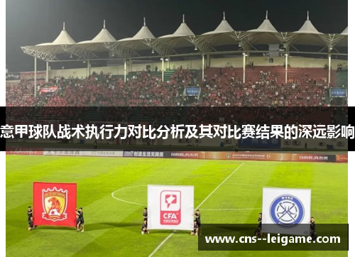 意甲球队战术执行力对比分析及其对比赛结果的深远影响