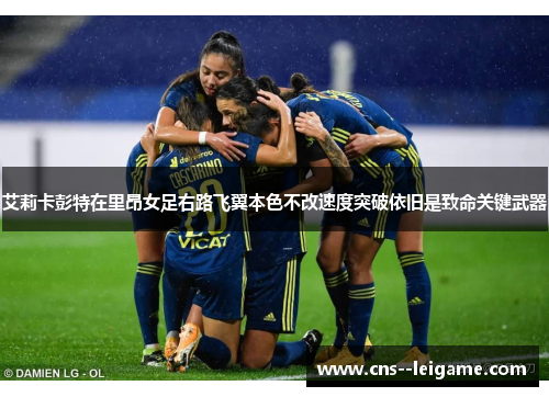 艾莉卡彭特在里昂女足右路飞翼本色不改速度突破依旧是致命关键武器