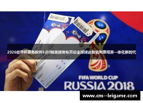 2026世界杯票务软件5点0版重磅发布开启全球球迷智能购票观赛一体化新时代