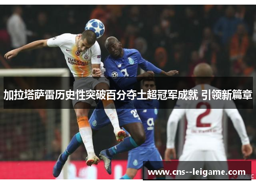加拉塔萨雷历史性突破百分夺土超冠军成就 引领新篇章