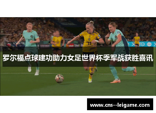 罗尔福点球建功助力女足世界杯季军战获胜喜讯