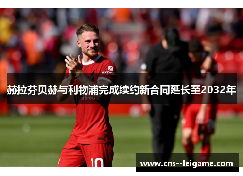 赫拉芬贝赫与利物浦完成续约新合同延长至2032年