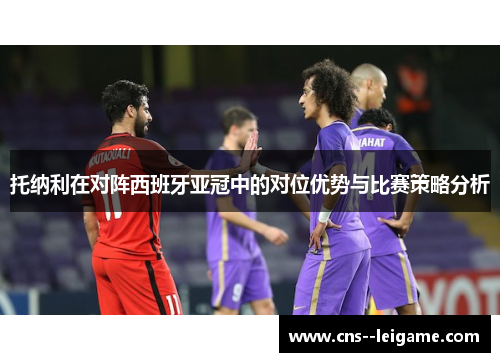 托纳利在对阵西班牙亚冠中的对位优势与比赛策略分析