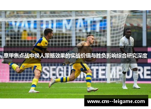 意甲焦点战中换人策略效果的实战价值与胜负影响综合研究深度