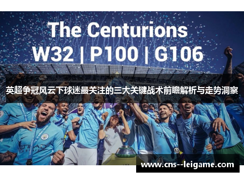 英超争冠风云下球迷最关注的三大关键战术前瞻解析与走势洞察