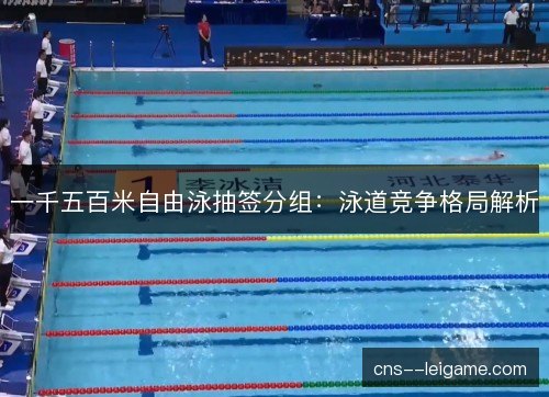 一千五百米自由泳抽签分组：泳道竞争格局解析