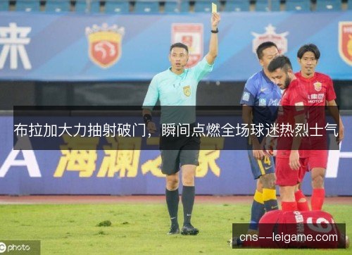 布拉加大力抽射破门，瞬间点燃全场球迷热烈士气