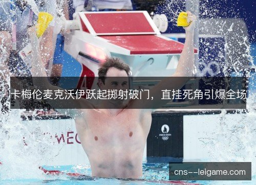 卡梅伦麦克沃伊跃起掷射破门，直挂死角引爆全场